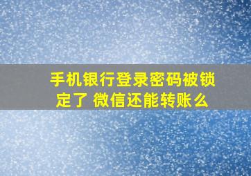 手机银行登录密码被锁定了 微信还能转账么